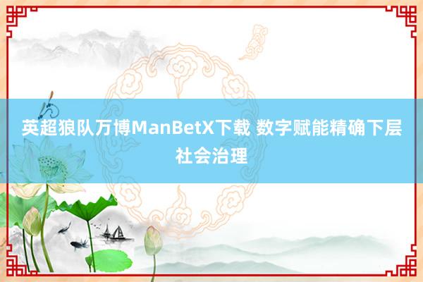 英超狼队万博ManBetX下载 数字赋能精确下层社会治理