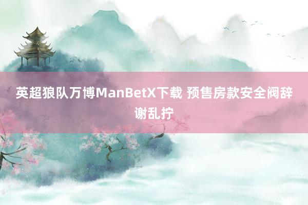 英超狼队万博ManBetX下载 预售房款安全阀辞谢乱拧