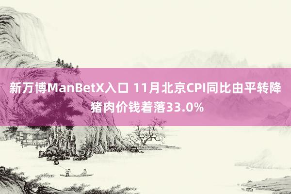 新万博ManBetX入口 11月北京CPI同比由平转降 猪肉价钱着落33.0%