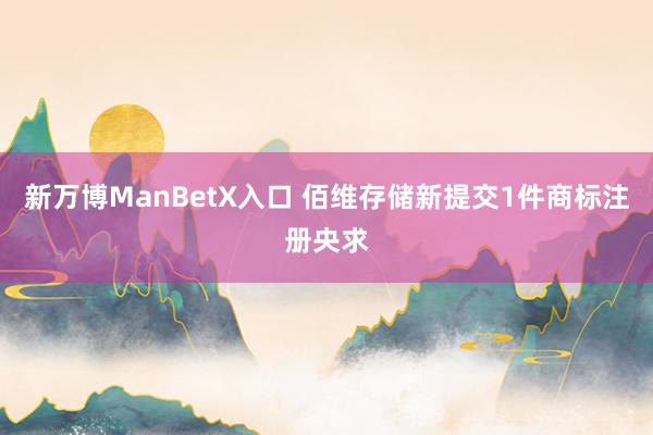 新万博ManBetX入口 佰维存储新提交1件商标注册央求