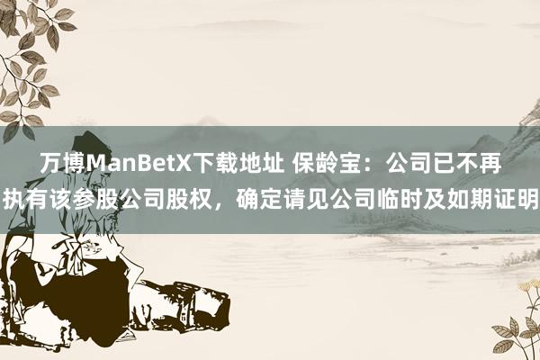 万博ManBetX下载地址 保龄宝：公司已不再执有该参股公司股权，确定请见公司临时及如期证明