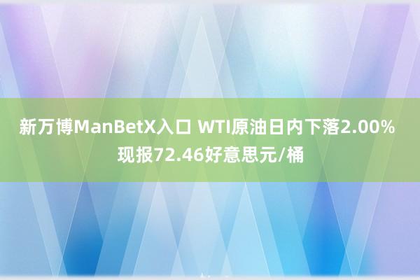 新万博ManBetX入口 WTI原油日内下落2.00% 现报72.46好意思元/桶