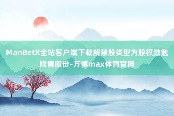 ManBetX全站客户端下载解禁股类型为股权激勉限售股份-万博max体育官网