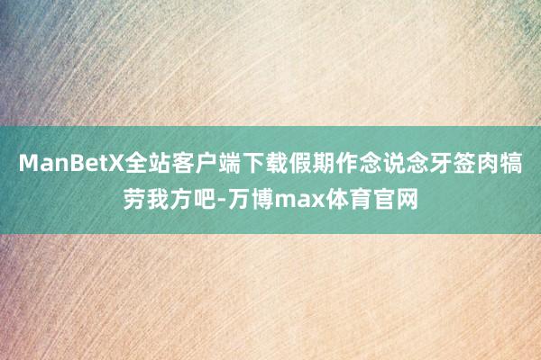 ManBetX全站客户端下载假期作念说念牙签肉犒劳我方吧-万博max体育官网