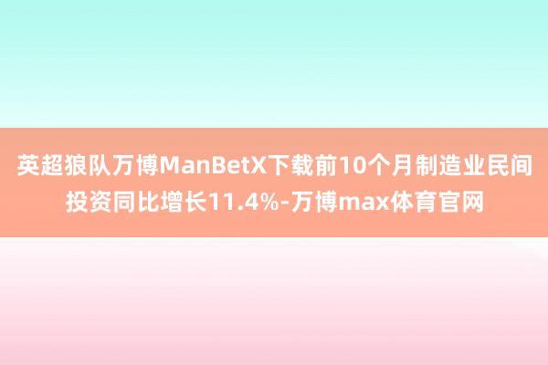 英超狼队万博ManBetX下载前10个月制造业民间投资同比增长11.4%-万博max体育官网