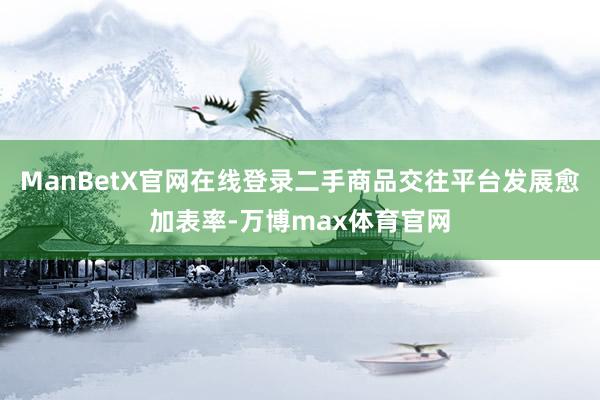 ManBetX官网在线登录二手商品交往平台发展愈加表率-万博max体育官网