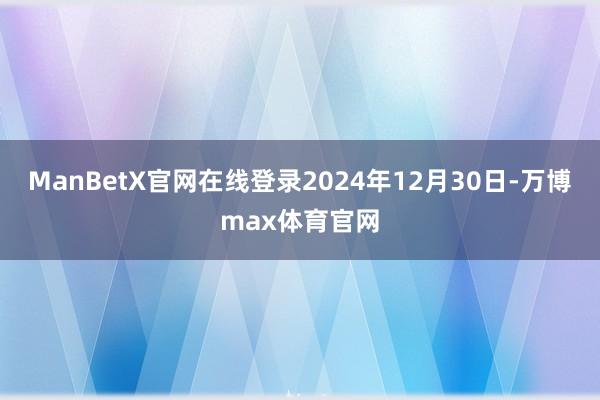ManBetX官网在线登录2024年12月30日-万博max体育官网