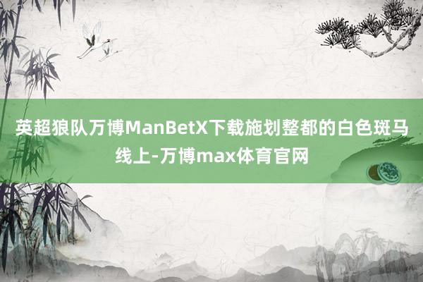 英超狼队万博ManBetX下载施划整都的白色斑马线上-万博max体育官网