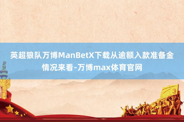 英超狼队万博ManBetX下载　　从逾额入款准备金情况来看-万博max体育官网