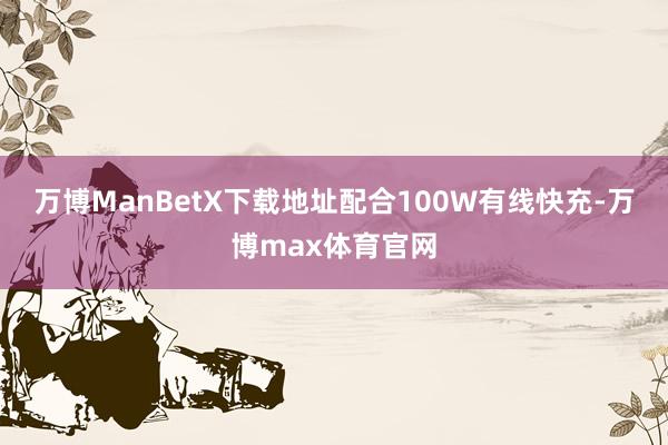 万博ManBetX下载地址配合100W有线快充-万博max体育官网
