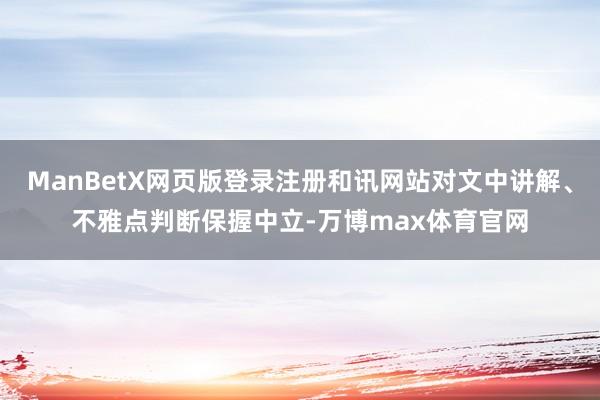 ManBetX网页版登录注册和讯网站对文中讲解、不雅点判断保握中立-万博max体育官网
