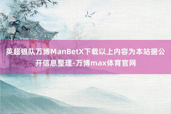 英超狼队万博ManBetX下载以上内容为本站据公开信息整理-万博max体育官网