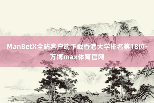 ManBetX全站客户端下载香港大学排名第18位-万博max体育官网
