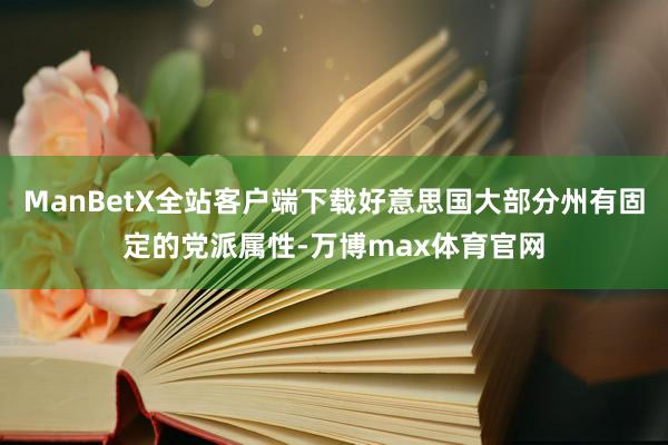 ManBetX全站客户端下载好意思国大部分州有固定的党派属性-万博max体育官网