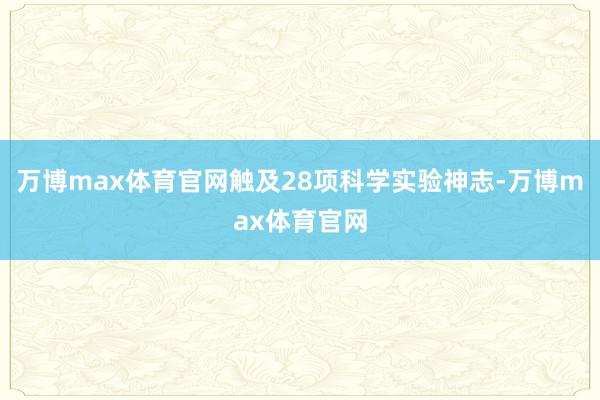 万博max体育官网触及28项科学实验神志-万博max体育官网