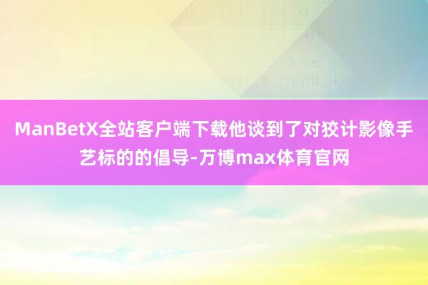 ManBetX全站客户端下载他谈到了对狡计影像手艺标的的倡导-万博max体育官网