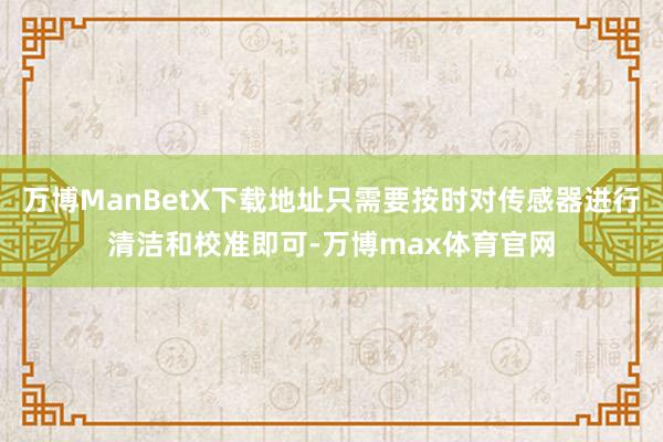 万博ManBetX下载地址只需要按时对传感器进行清洁和校准即可-万博max体育官网