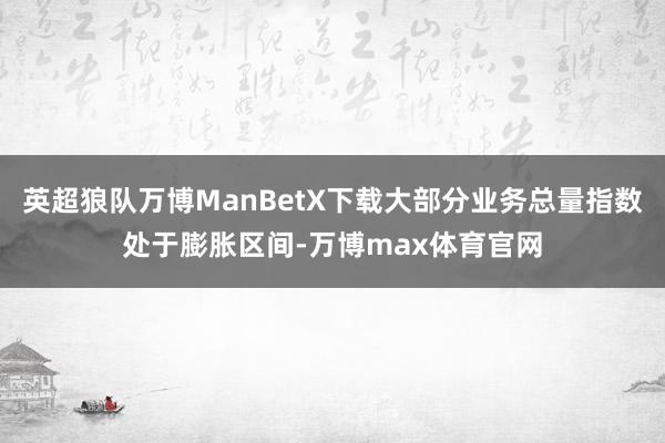 英超狼队万博ManBetX下载大部分业务总量指数处于膨胀区间-万博max体育官网