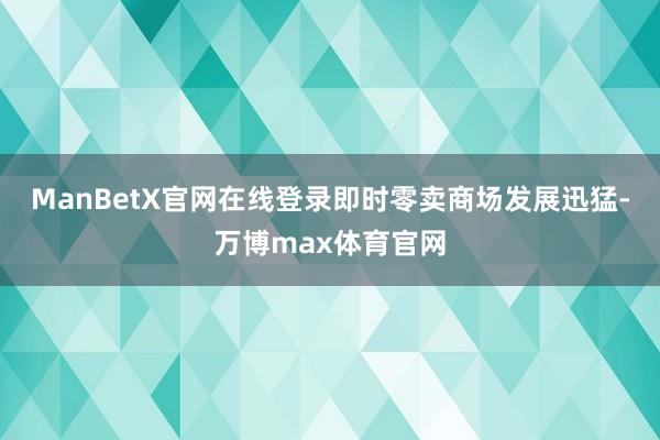 ManBetX官网在线登录即时零卖商场发展迅猛-万博max体育官网