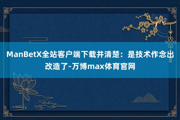 ManBetX全站客户端下载并清楚：是技术作念出改造了-万博max体育官网