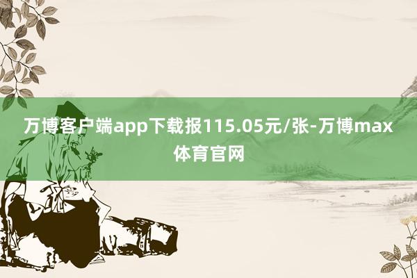 万博客户端app下载报115.05元/张-万博max体育官网