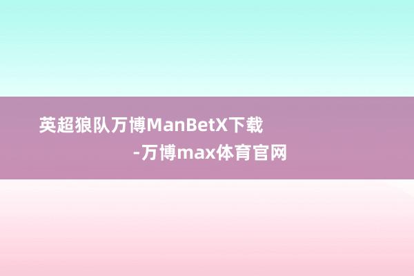 英超狼队万博ManBetX下载                        -万博max体育官网