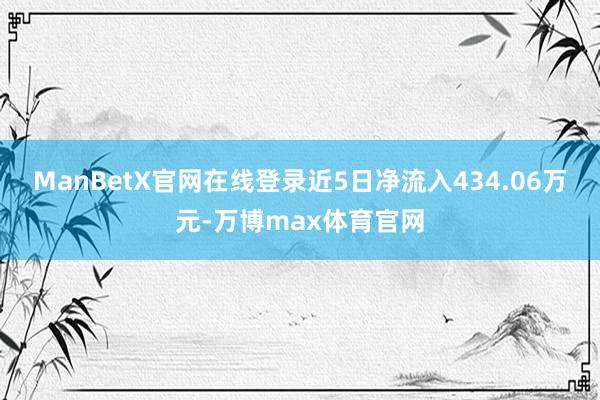 ManBetX官网在线登录近5日净流入434.06万元-万博max体育官网