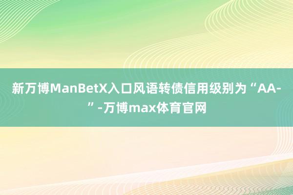 新万博ManBetX入口风语转债信用级别为“AA-”-万博max体育官网