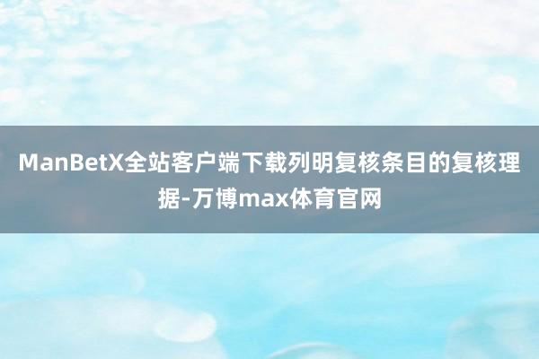 ManBetX全站客户端下载列明复核条目的复核理据-万博max体育官网