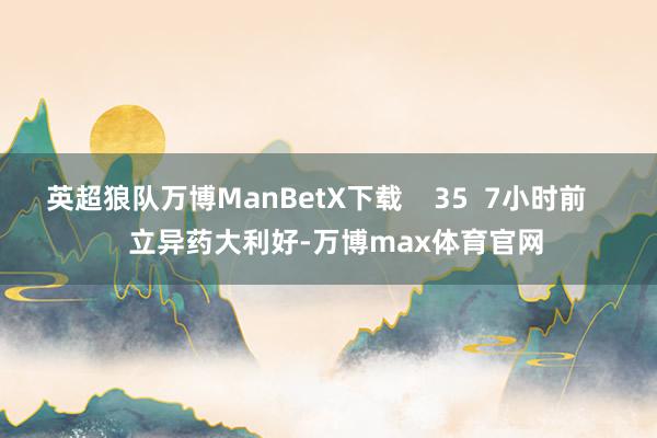 英超狼队万博ManBetX下载    35  7小时前     立异药大利好-万博max体育官网