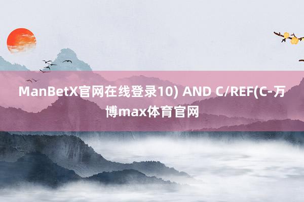 ManBetX官网在线登录10) AND C/REF(C-万博max体育官网