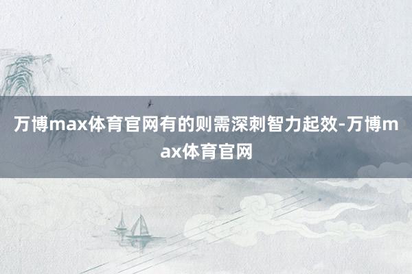 万博max体育官网有的则需深刺智力起效-万博max体育官网