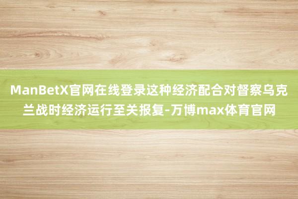 ManBetX官网在线登录这种经济配合对督察乌克兰战时经济运行至关报复-万博max体育官网