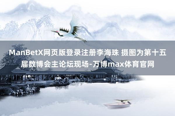 ManBetX网页版登录注册李海珠 摄图为第十五届数博会主论坛现场-万博max体育官网