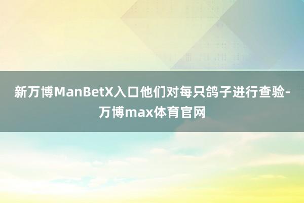 新万博ManBetX入口他们对每只鸽子进行查验-万博max体育官网
