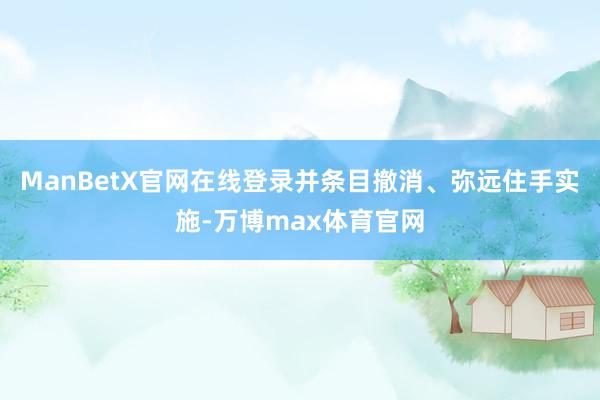 ManBetX官网在线登录并条目撤消、弥远住手实施-万博max体育官网