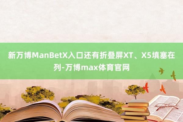 新万博ManBetX入口还有折叠屏XT、X5填塞在列-万博max体育官网