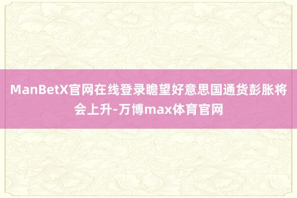 ManBetX官网在线登录瞻望好意思国通货彭胀将会上升-万博max体育官网