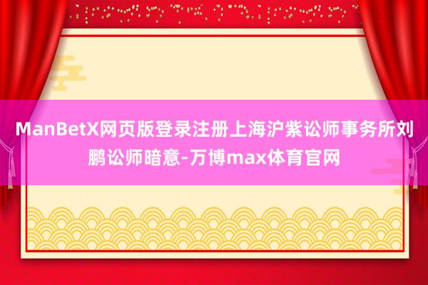ManBetX网页版登录注册上海沪紫讼师事务所刘鹏讼师暗意-万博max体育官网