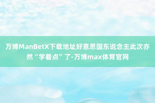 万博ManBetX下载地址好意思国东说念主此次亦然“学着点”了-万博max体育官网