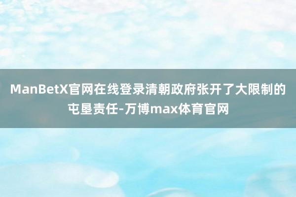 ManBetX官网在线登录清朝政府张开了大限制的屯垦责任-万博max体育官网