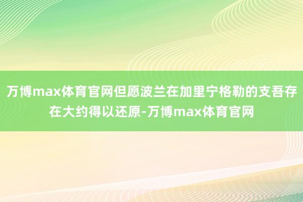 万博max体育官网但愿波兰在加里宁格勒的支吾存在大约得以还原-万博max体育官网