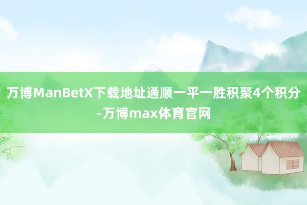 万博ManBetX下载地址通顺一平一胜积聚4个积分-万博max体育官网