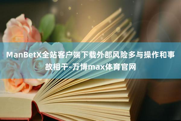 ManBetX全站客户端下载外部风险多与操作和事故相干-万博max体育官网