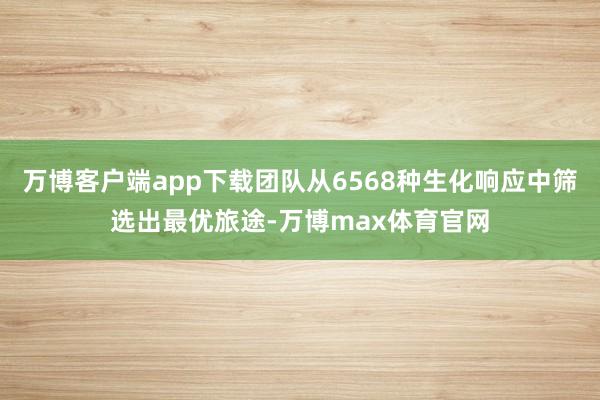 万博客户端app下载团队从6568种生化响应中筛选出最优旅途-万博max体育官网