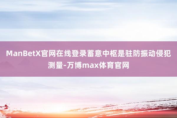 ManBetX官网在线登录蓄意中枢是驻防振动侵犯测量-万博max体育官网