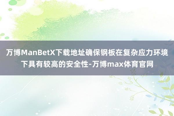 万博ManBetX下载地址确保钢板在复杂应力环境下具有较高的安全性-万博max体育官网