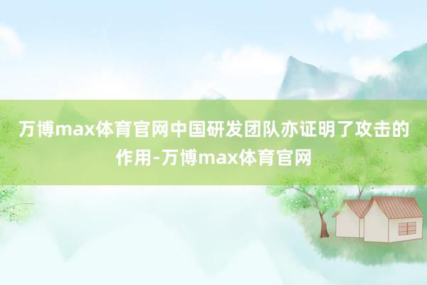 万博max体育官网　　中国研发团队亦证明了攻击的作用-万博max体育官网