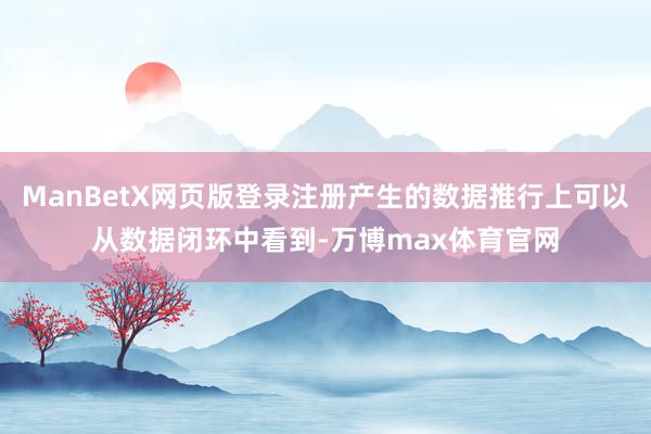 ManBetX网页版登录注册产生的数据推行上可以从数据闭环中看到-万博max体育官网