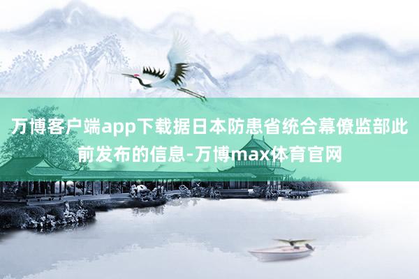 万博客户端app下载据日本防患省统合幕僚监部此前发布的信息-万博max体育官网